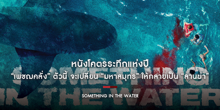 ลืมทุกฉลามที่เคยมี! เพราะ “เพชฌคลั่ง” ตัวนี้ จะเปลี่ยน “มหาสมุทร” ให้กลายเป็น “ลานฆ่า” เผยโฉมหน้า “Something in the Water” หนังโคตรระทึกแห่งปี